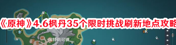 《原神》4.6枫丹35个限时挑战刷新地点攻略